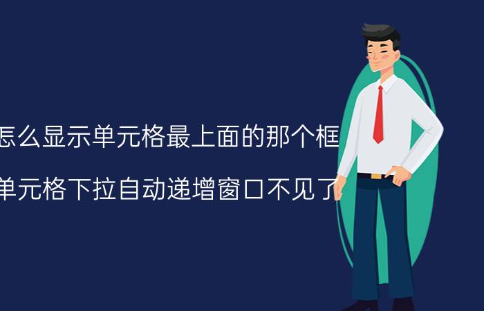 怎么显示单元格最上面的那个框 单元格下拉自动递增窗口不见了？